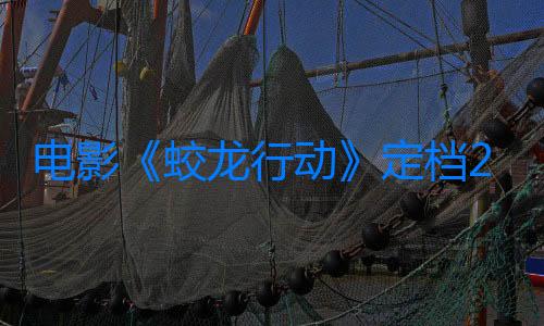 電影《蛟龍行動》定檔2025年春節，已有6部電影入局