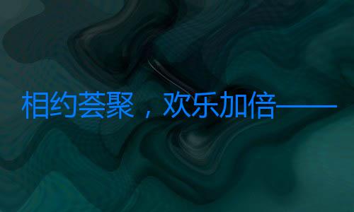 相約薈聚，歡樂加倍——北京薈聚開啟冬日主題活動，邀您共度快樂時光！