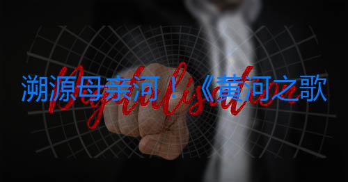 溯源母親河！《黃河之歌》今日首播，共赴千年文明之約