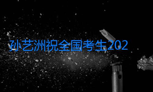 孫藝洲祝全國考生2021高考加油！