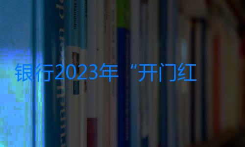 銀行2023年“開門紅”新變化：同業存單基金、保險成投資熱門選項