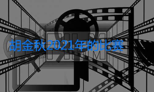 胡金秋2021年的比賽報告：65場比賽，1756分鐘