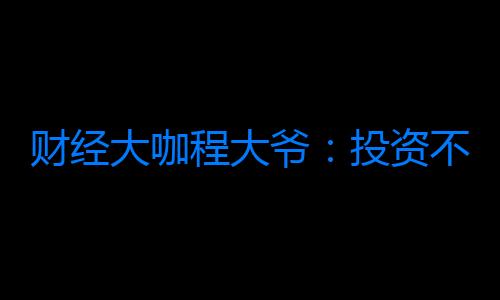 財經大咖程大爺：投資不是賭博，你每一筆交易都在為行業投票