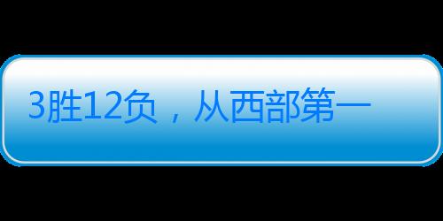 3勝12負，從西部第一迅速滑落！就這么打，你們應該擺爛重建了